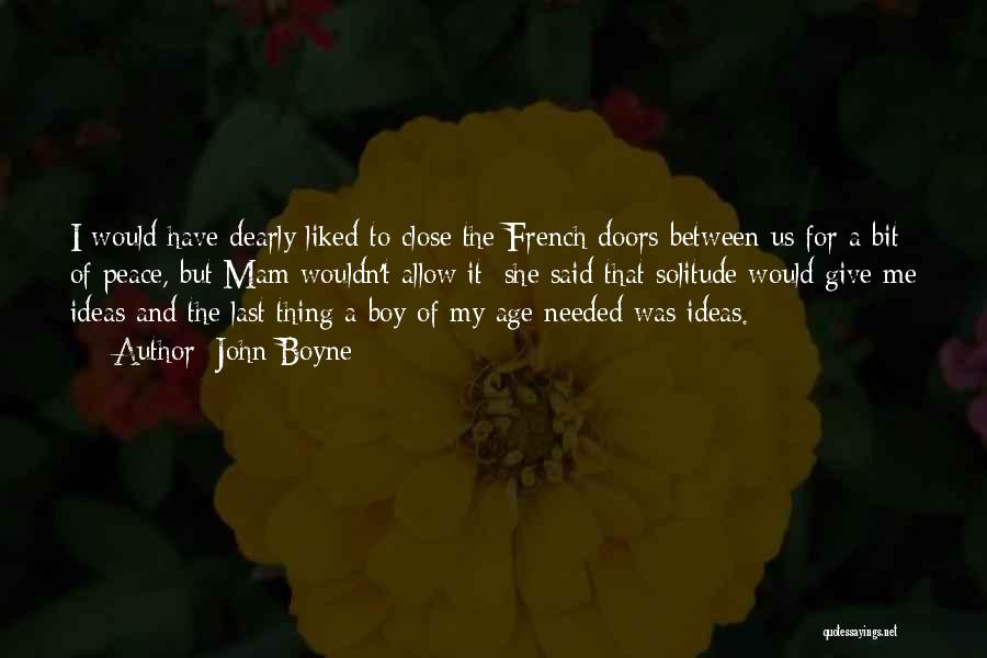 John Boyne Quotes: I Would Have Dearly Liked To Close The French Doors Between Us For A Bit Of Peace, But Mam Wouldn't