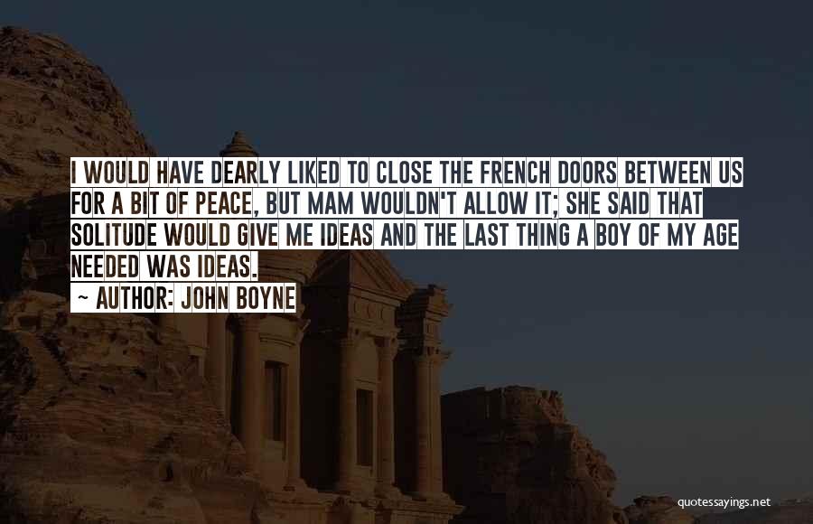 John Boyne Quotes: I Would Have Dearly Liked To Close The French Doors Between Us For A Bit Of Peace, But Mam Wouldn't