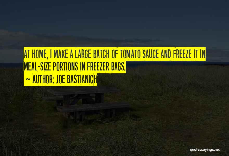 Joe Bastianich Quotes: At Home, I Make A Large Batch Of Tomato Sauce And Freeze It In Meal-size Portions In Freezer Bags.