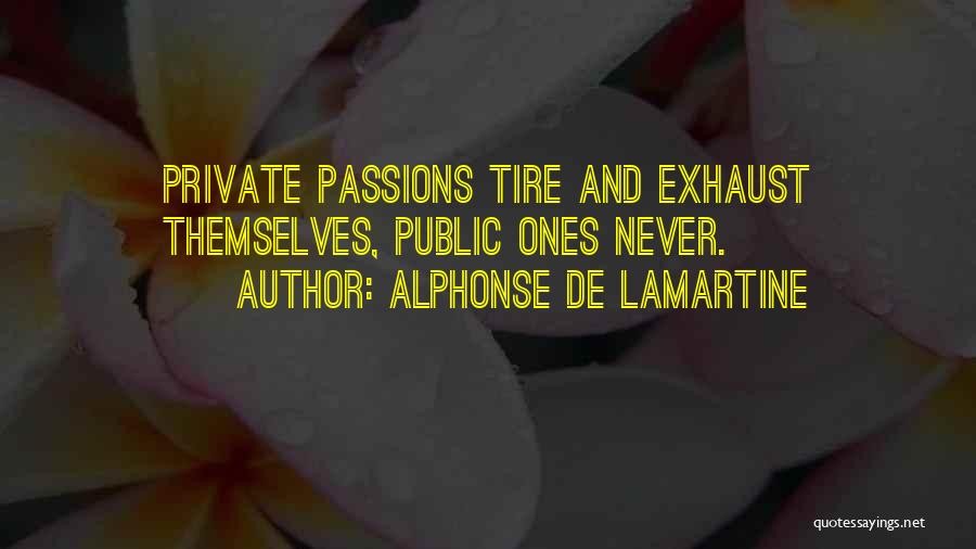 Alphonse De Lamartine Quotes: Private Passions Tire And Exhaust Themselves, Public Ones Never.