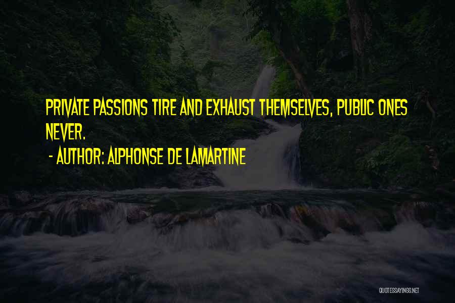 Alphonse De Lamartine Quotes: Private Passions Tire And Exhaust Themselves, Public Ones Never.