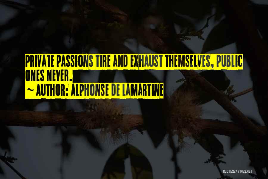 Alphonse De Lamartine Quotes: Private Passions Tire And Exhaust Themselves, Public Ones Never.