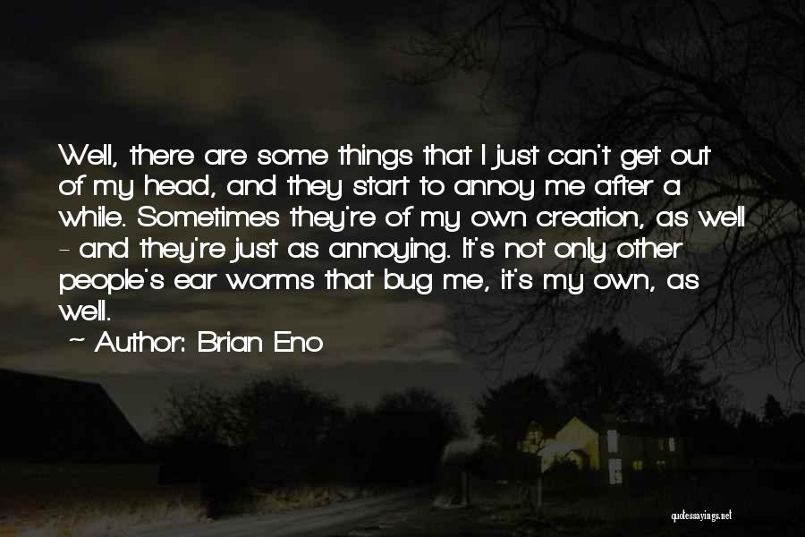 Brian Eno Quotes: Well, There Are Some Things That I Just Can't Get Out Of My Head, And They Start To Annoy Me