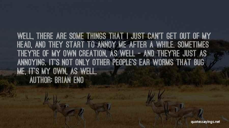 Brian Eno Quotes: Well, There Are Some Things That I Just Can't Get Out Of My Head, And They Start To Annoy Me