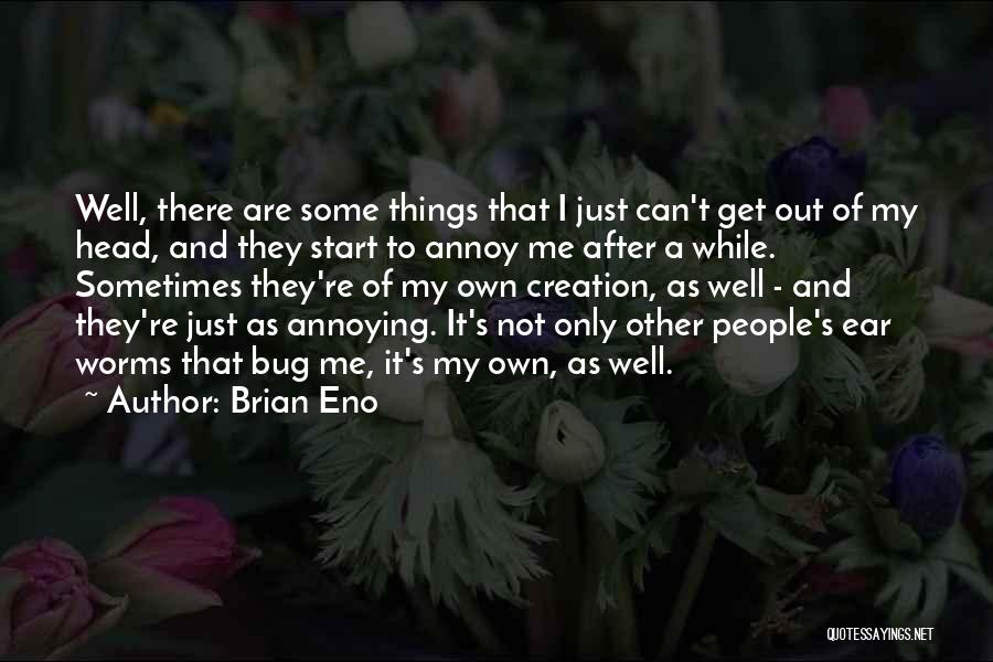 Brian Eno Quotes: Well, There Are Some Things That I Just Can't Get Out Of My Head, And They Start To Annoy Me