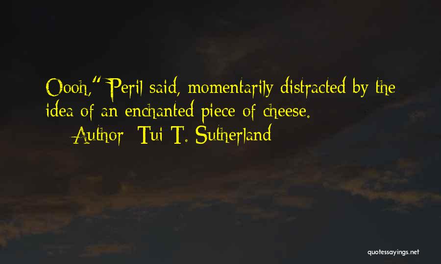 Tui T. Sutherland Quotes: Oooh, Peril Said, Momentarily Distracted By The Idea Of An Enchanted Piece Of Cheese.