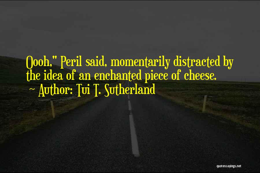 Tui T. Sutherland Quotes: Oooh, Peril Said, Momentarily Distracted By The Idea Of An Enchanted Piece Of Cheese.