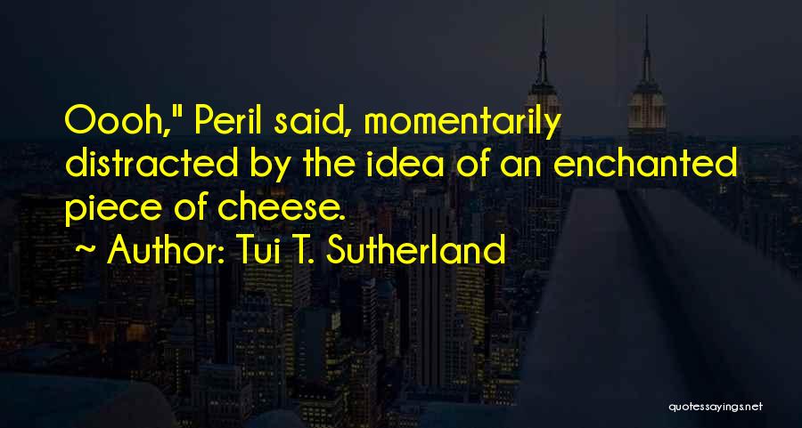 Tui T. Sutherland Quotes: Oooh, Peril Said, Momentarily Distracted By The Idea Of An Enchanted Piece Of Cheese.