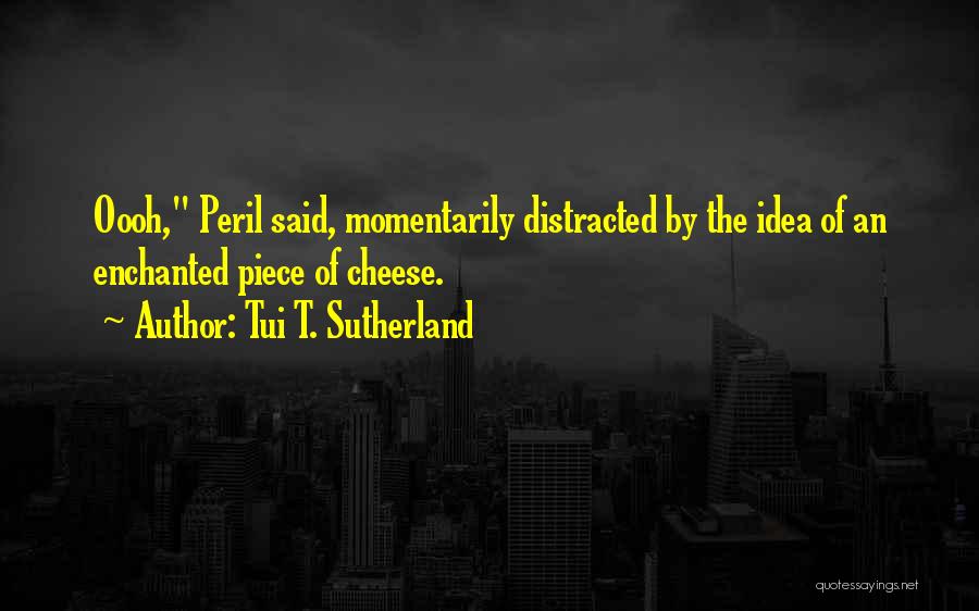 Tui T. Sutherland Quotes: Oooh, Peril Said, Momentarily Distracted By The Idea Of An Enchanted Piece Of Cheese.