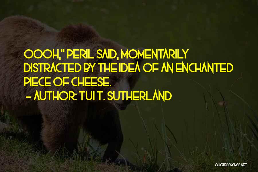 Tui T. Sutherland Quotes: Oooh, Peril Said, Momentarily Distracted By The Idea Of An Enchanted Piece Of Cheese.