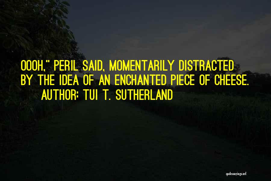Tui T. Sutherland Quotes: Oooh, Peril Said, Momentarily Distracted By The Idea Of An Enchanted Piece Of Cheese.