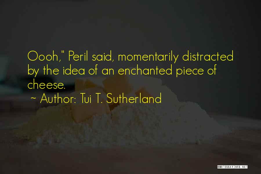 Tui T. Sutherland Quotes: Oooh, Peril Said, Momentarily Distracted By The Idea Of An Enchanted Piece Of Cheese.