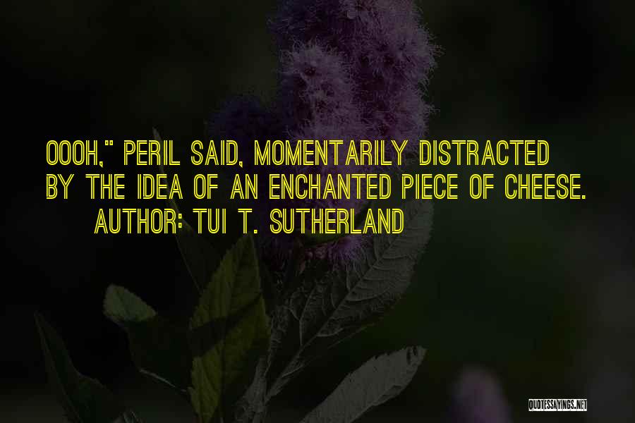 Tui T. Sutherland Quotes: Oooh, Peril Said, Momentarily Distracted By The Idea Of An Enchanted Piece Of Cheese.