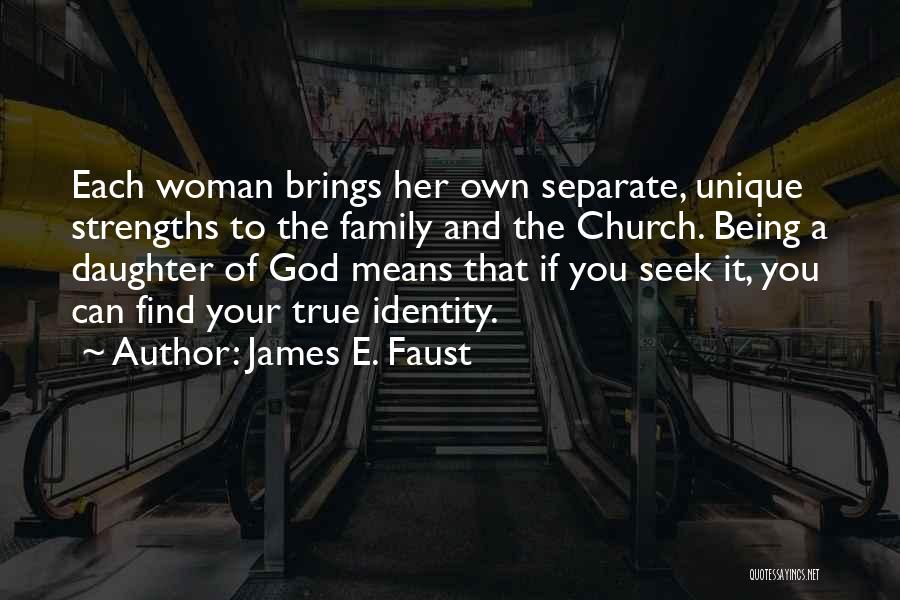 James E. Faust Quotes: Each Woman Brings Her Own Separate, Unique Strengths To The Family And The Church. Being A Daughter Of God Means