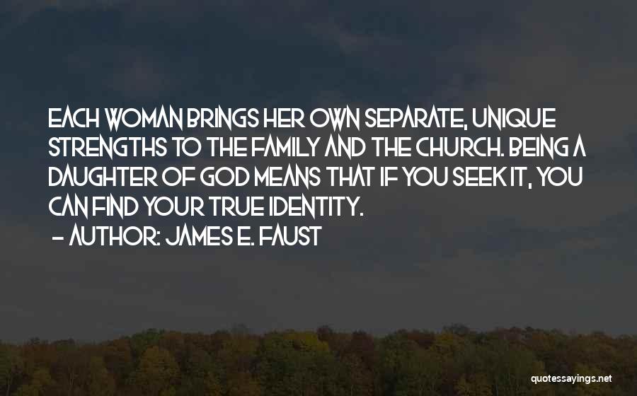 James E. Faust Quotes: Each Woman Brings Her Own Separate, Unique Strengths To The Family And The Church. Being A Daughter Of God Means