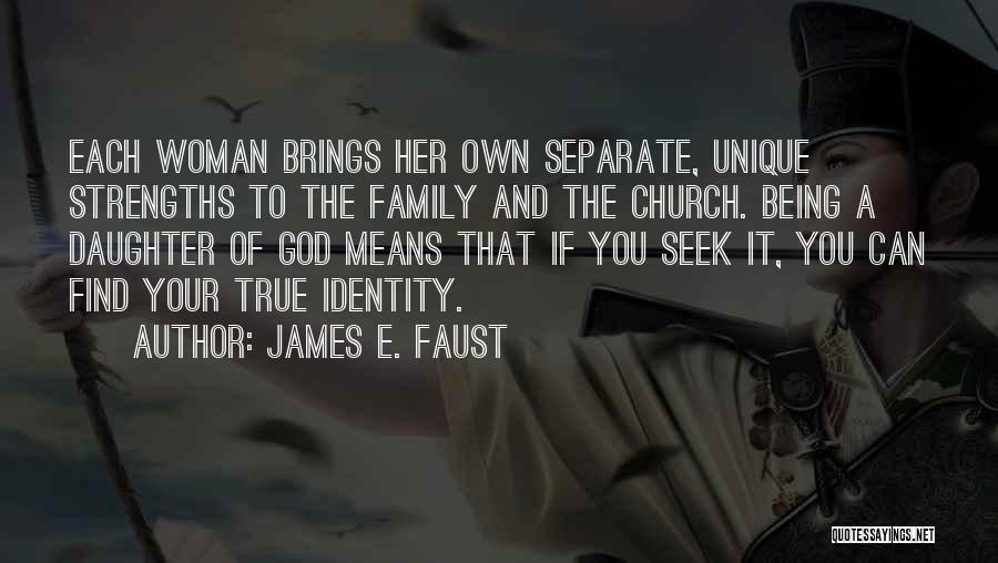 James E. Faust Quotes: Each Woman Brings Her Own Separate, Unique Strengths To The Family And The Church. Being A Daughter Of God Means