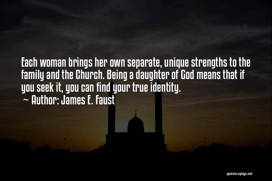 James E. Faust Quotes: Each Woman Brings Her Own Separate, Unique Strengths To The Family And The Church. Being A Daughter Of God Means