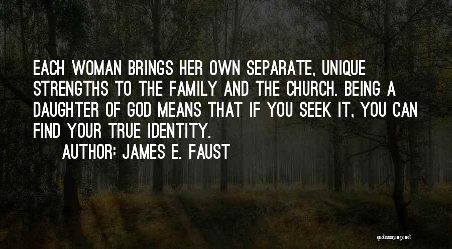 James E. Faust Quotes: Each Woman Brings Her Own Separate, Unique Strengths To The Family And The Church. Being A Daughter Of God Means