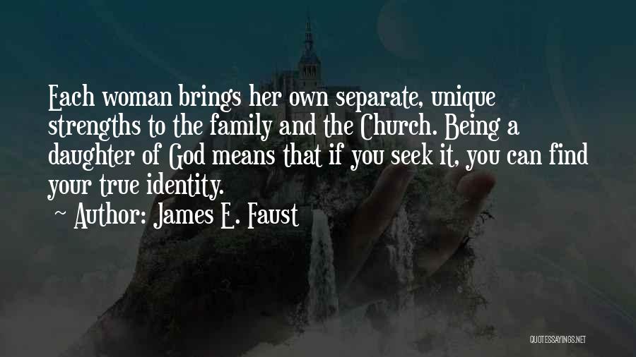 James E. Faust Quotes: Each Woman Brings Her Own Separate, Unique Strengths To The Family And The Church. Being A Daughter Of God Means