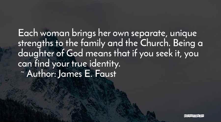 James E. Faust Quotes: Each Woman Brings Her Own Separate, Unique Strengths To The Family And The Church. Being A Daughter Of God Means