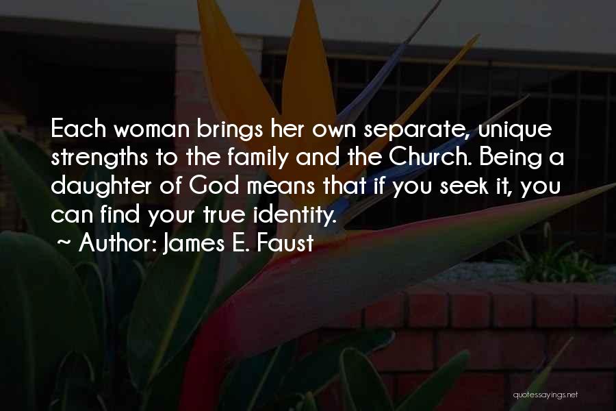 James E. Faust Quotes: Each Woman Brings Her Own Separate, Unique Strengths To The Family And The Church. Being A Daughter Of God Means