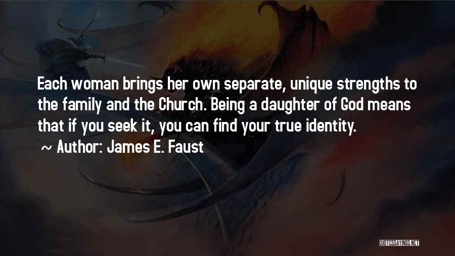 James E. Faust Quotes: Each Woman Brings Her Own Separate, Unique Strengths To The Family And The Church. Being A Daughter Of God Means