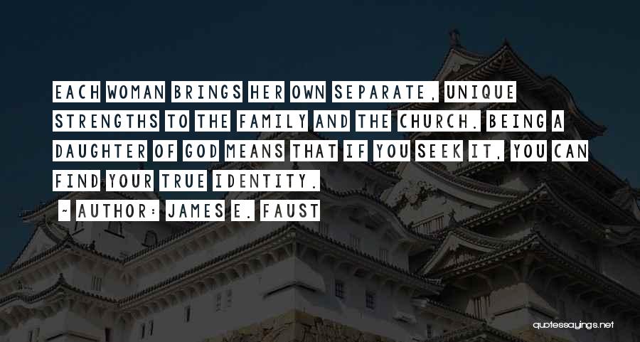 James E. Faust Quotes: Each Woman Brings Her Own Separate, Unique Strengths To The Family And The Church. Being A Daughter Of God Means