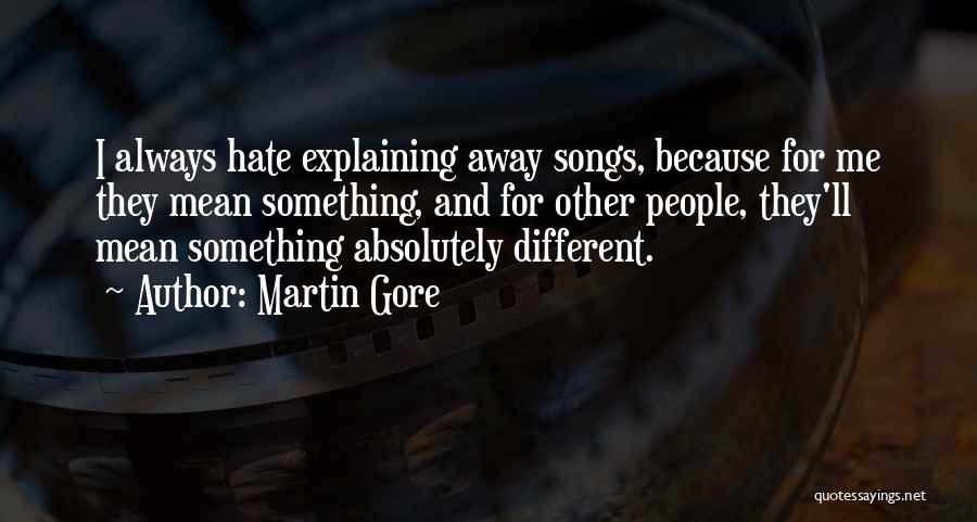 Martin Gore Quotes: I Always Hate Explaining Away Songs, Because For Me They Mean Something, And For Other People, They'll Mean Something Absolutely