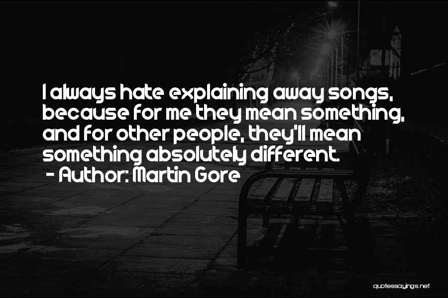 Martin Gore Quotes: I Always Hate Explaining Away Songs, Because For Me They Mean Something, And For Other People, They'll Mean Something Absolutely