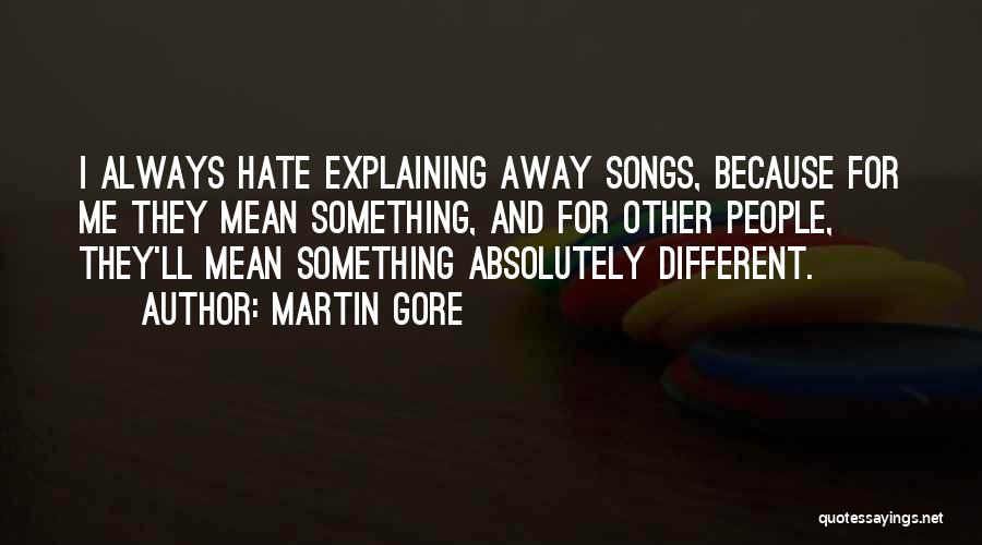 Martin Gore Quotes: I Always Hate Explaining Away Songs, Because For Me They Mean Something, And For Other People, They'll Mean Something Absolutely