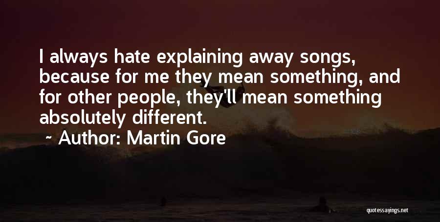 Martin Gore Quotes: I Always Hate Explaining Away Songs, Because For Me They Mean Something, And For Other People, They'll Mean Something Absolutely