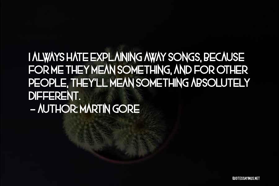 Martin Gore Quotes: I Always Hate Explaining Away Songs, Because For Me They Mean Something, And For Other People, They'll Mean Something Absolutely