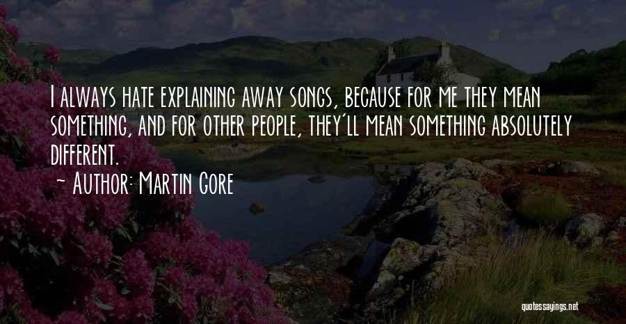 Martin Gore Quotes: I Always Hate Explaining Away Songs, Because For Me They Mean Something, And For Other People, They'll Mean Something Absolutely