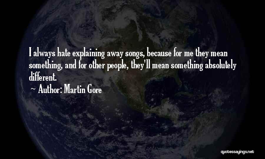 Martin Gore Quotes: I Always Hate Explaining Away Songs, Because For Me They Mean Something, And For Other People, They'll Mean Something Absolutely