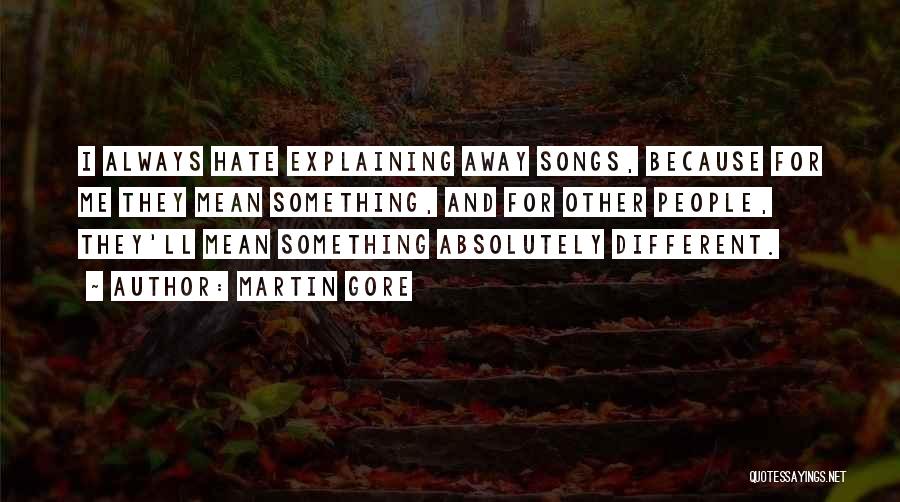 Martin Gore Quotes: I Always Hate Explaining Away Songs, Because For Me They Mean Something, And For Other People, They'll Mean Something Absolutely