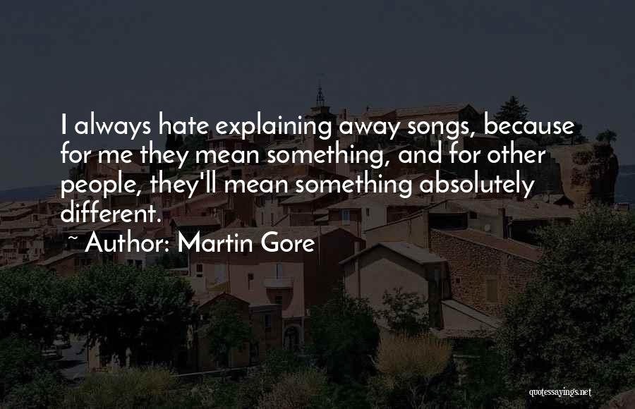 Martin Gore Quotes: I Always Hate Explaining Away Songs, Because For Me They Mean Something, And For Other People, They'll Mean Something Absolutely