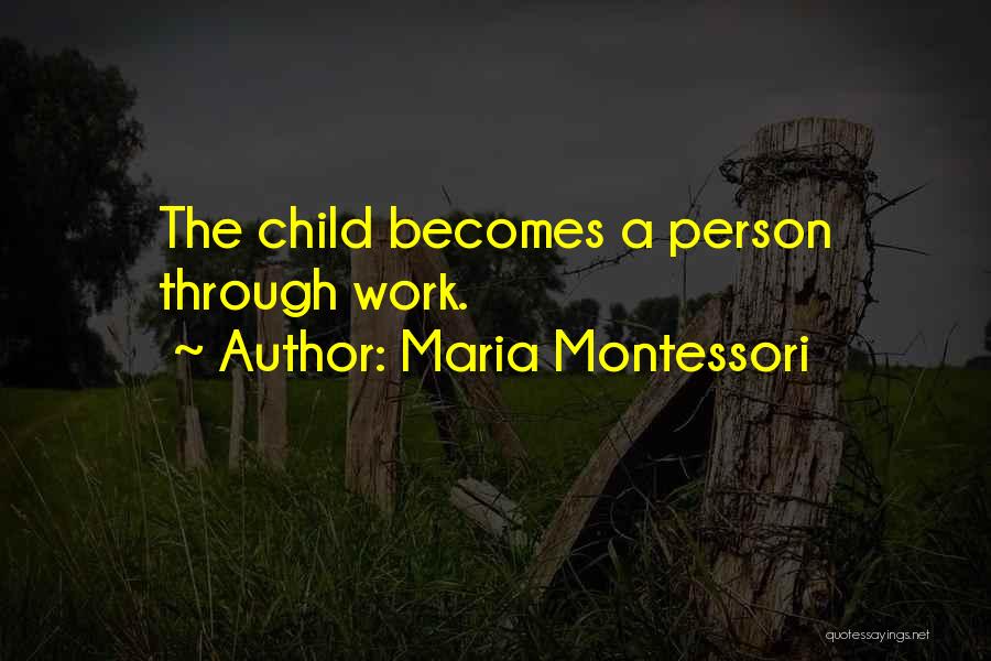 Maria Montessori Quotes: The Child Becomes A Person Through Work.