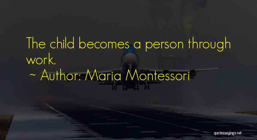 Maria Montessori Quotes: The Child Becomes A Person Through Work.