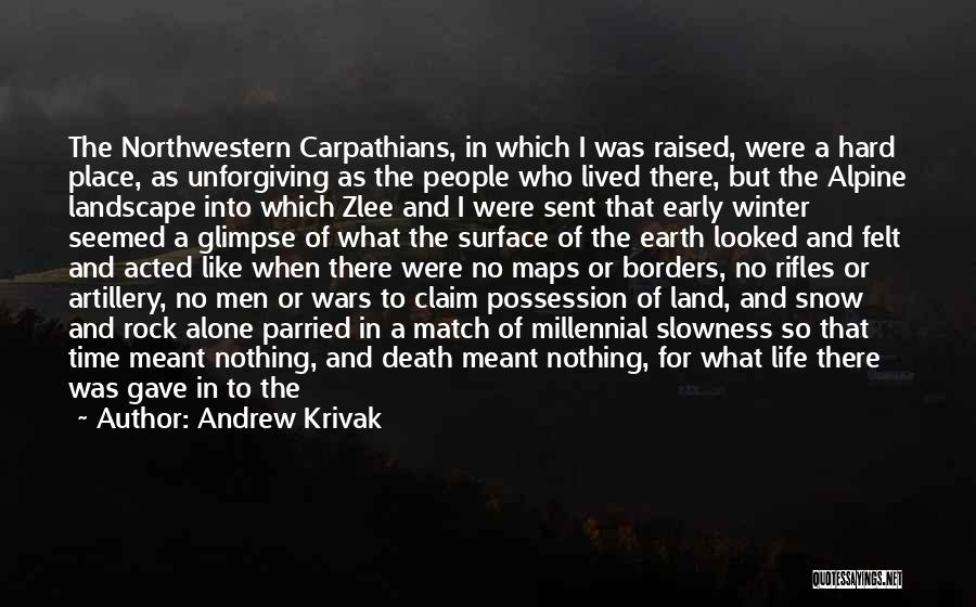 Andrew Krivak Quotes: The Northwestern Carpathians, In Which I Was Raised, Were A Hard Place, As Unforgiving As The People Who Lived There,