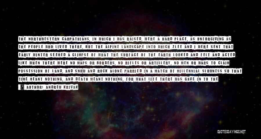 Andrew Krivak Quotes: The Northwestern Carpathians, In Which I Was Raised, Were A Hard Place, As Unforgiving As The People Who Lived There,