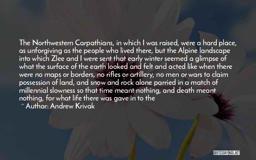 Andrew Krivak Quotes: The Northwestern Carpathians, In Which I Was Raised, Were A Hard Place, As Unforgiving As The People Who Lived There,