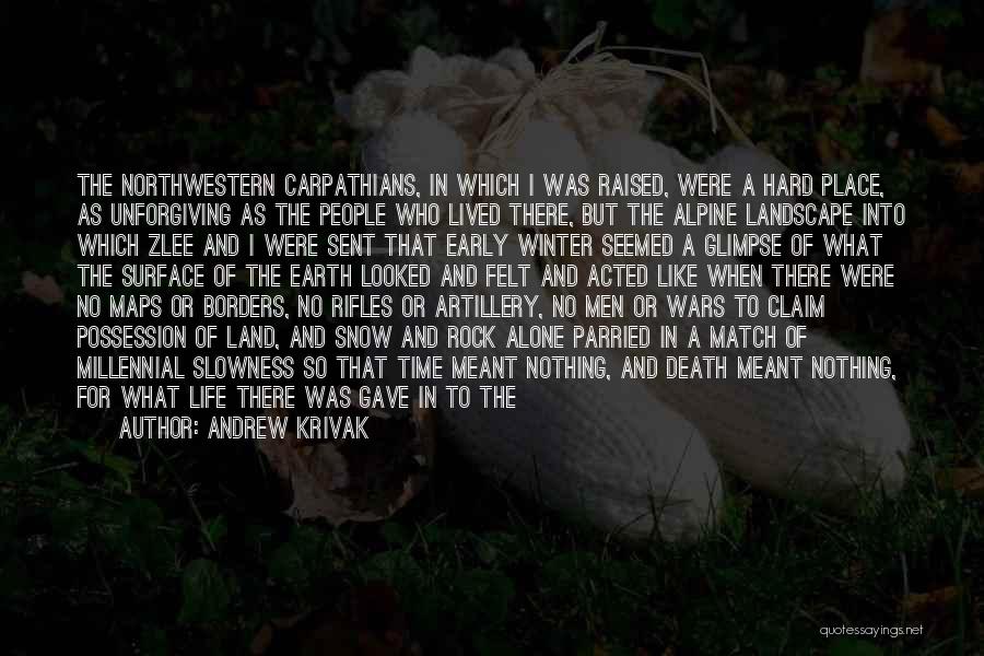 Andrew Krivak Quotes: The Northwestern Carpathians, In Which I Was Raised, Were A Hard Place, As Unforgiving As The People Who Lived There,