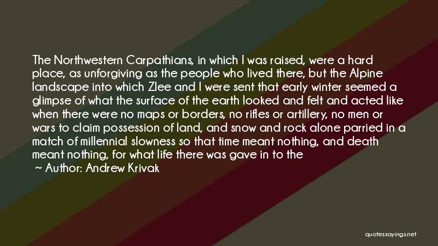 Andrew Krivak Quotes: The Northwestern Carpathians, In Which I Was Raised, Were A Hard Place, As Unforgiving As The People Who Lived There,