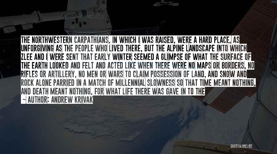 Andrew Krivak Quotes: The Northwestern Carpathians, In Which I Was Raised, Were A Hard Place, As Unforgiving As The People Who Lived There,