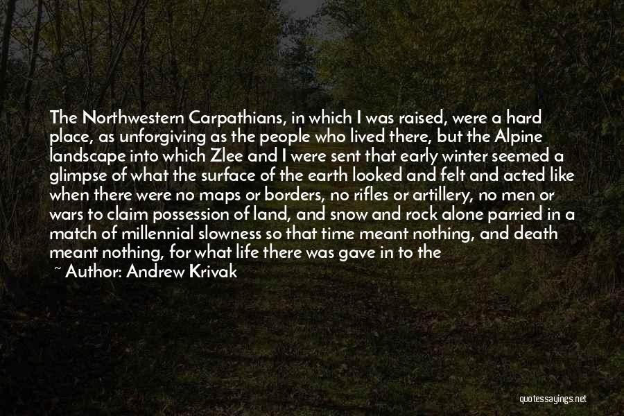 Andrew Krivak Quotes: The Northwestern Carpathians, In Which I Was Raised, Were A Hard Place, As Unforgiving As The People Who Lived There,