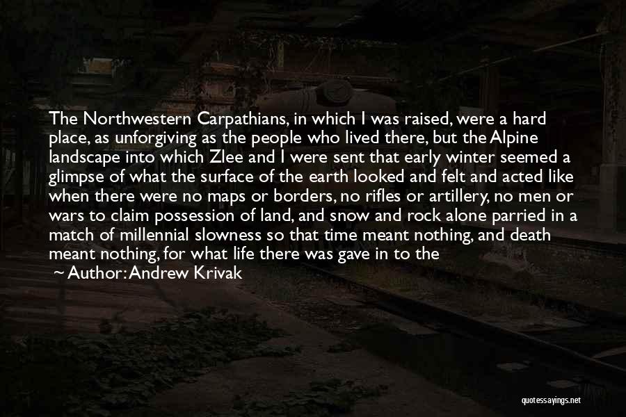 Andrew Krivak Quotes: The Northwestern Carpathians, In Which I Was Raised, Were A Hard Place, As Unforgiving As The People Who Lived There,