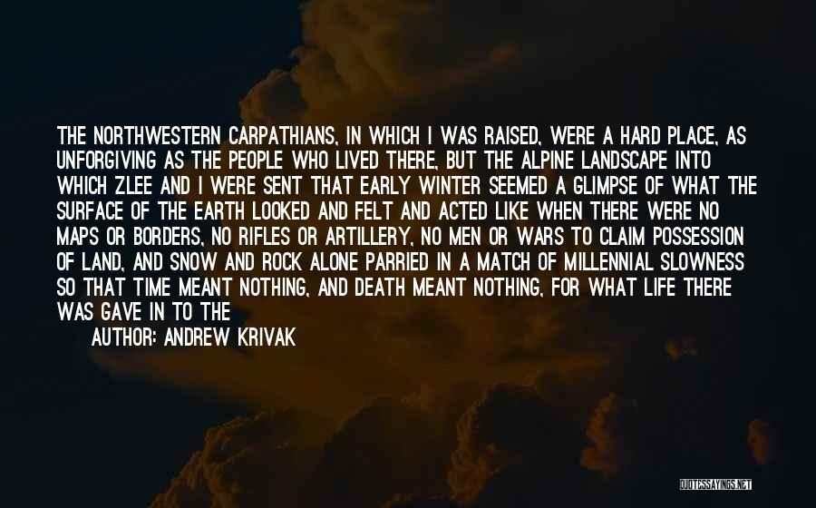 Andrew Krivak Quotes: The Northwestern Carpathians, In Which I Was Raised, Were A Hard Place, As Unforgiving As The People Who Lived There,