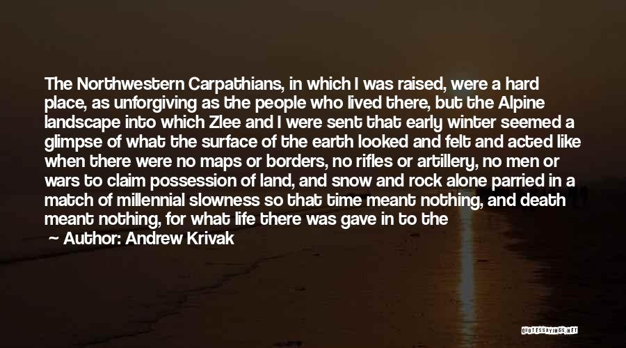 Andrew Krivak Quotes: The Northwestern Carpathians, In Which I Was Raised, Were A Hard Place, As Unforgiving As The People Who Lived There,