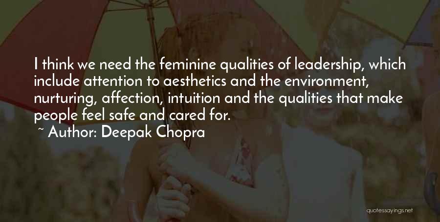 Deepak Chopra Quotes: I Think We Need The Feminine Qualities Of Leadership, Which Include Attention To Aesthetics And The Environment, Nurturing, Affection, Intuition