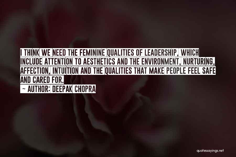 Deepak Chopra Quotes: I Think We Need The Feminine Qualities Of Leadership, Which Include Attention To Aesthetics And The Environment, Nurturing, Affection, Intuition